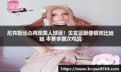 尼克斯场边再现美人球迷！金发蓝眼像极芭比娃娃 本赛季屡次观战