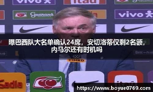 曝巴西队大名单确认24席，安切洛蒂仅剩2名额，内马尔还有时机吗