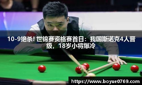 10-9绝杀! 世锦赛资格赛首日：我国斯诺克4人晋级，18岁小将爆冷